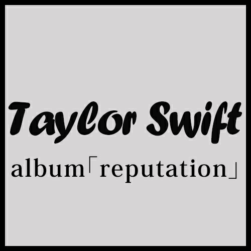 Taylor Swift　アルバム｢reputation｣特集